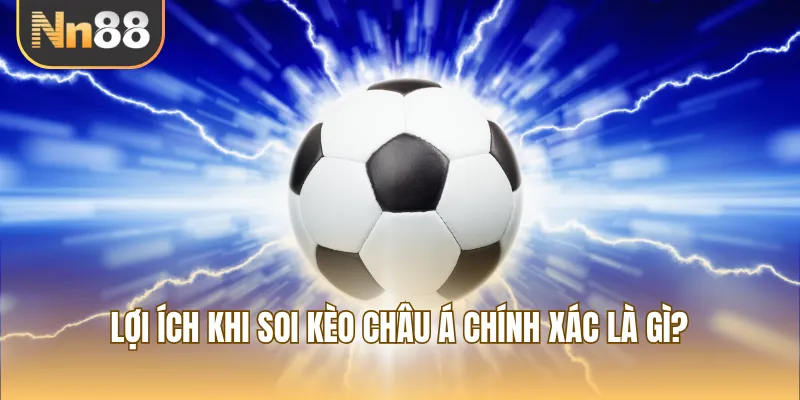 Lợi ích khi soi kèo Châu Á chính xác là gì?