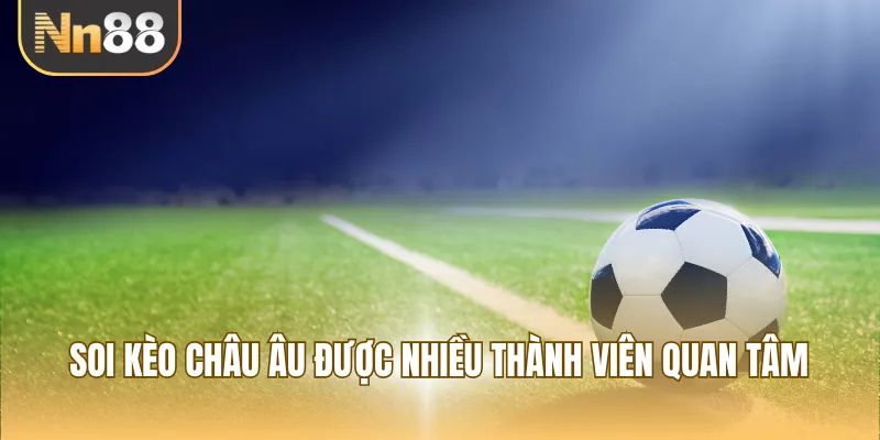 Soi kèo Châu Âu được nhiều thành viên quan tâm